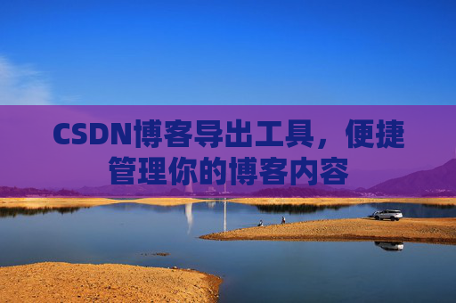 CSDN博客导出工具，便捷管理你的博客内容